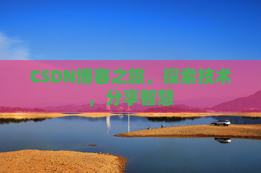 CSDN博客之旅,探索技术,分享智慧 CSDN博客之旅,探索技术,分享智慧